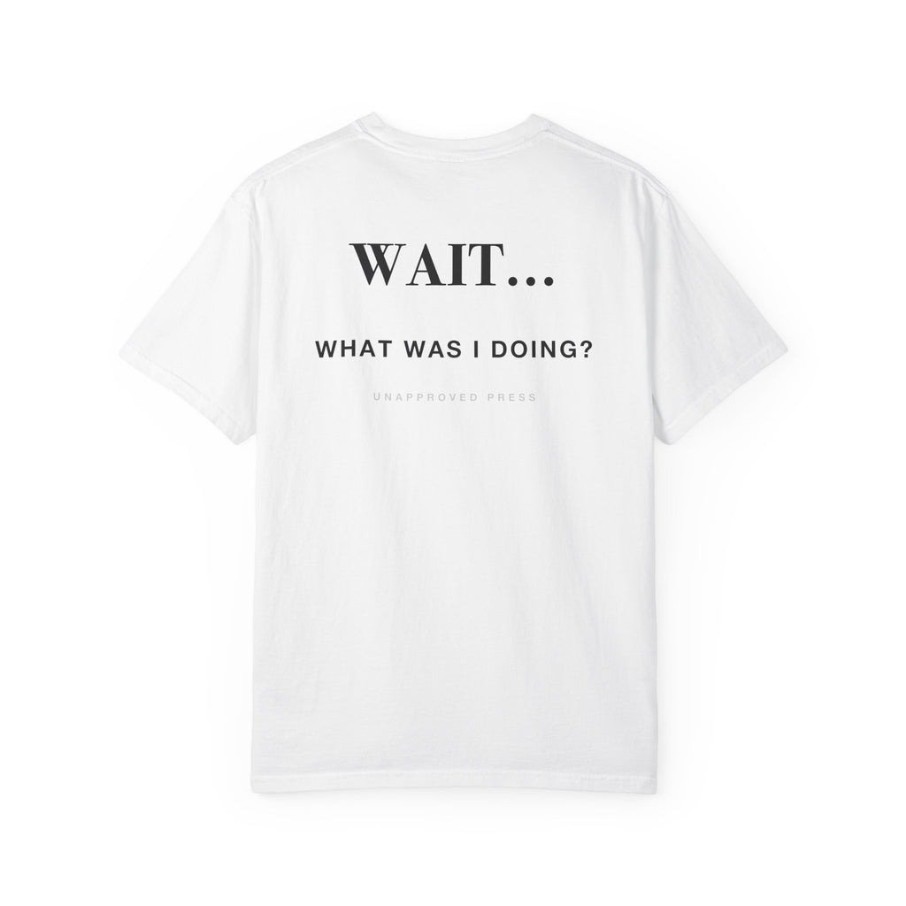 WAIT WHAT WAS I DOING // HEAVYWEIGHT TEE